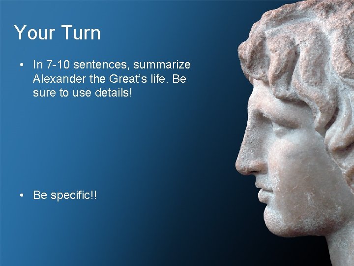 Your Turn • In 7 -10 sentences, summarize Alexander the Great’s life. Be sure