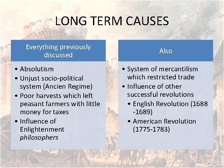 LONG TERM CAUSES Everything previously discussed • Absolutism • Unjust socio-political system (Ancien Regime)