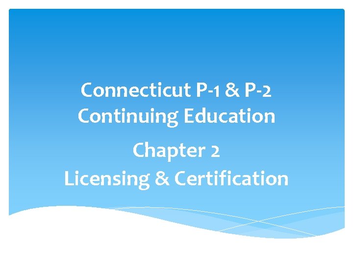 Connecticut P-1 & P-2 Continuing Education Chapter 2 Licensing & Certification 
