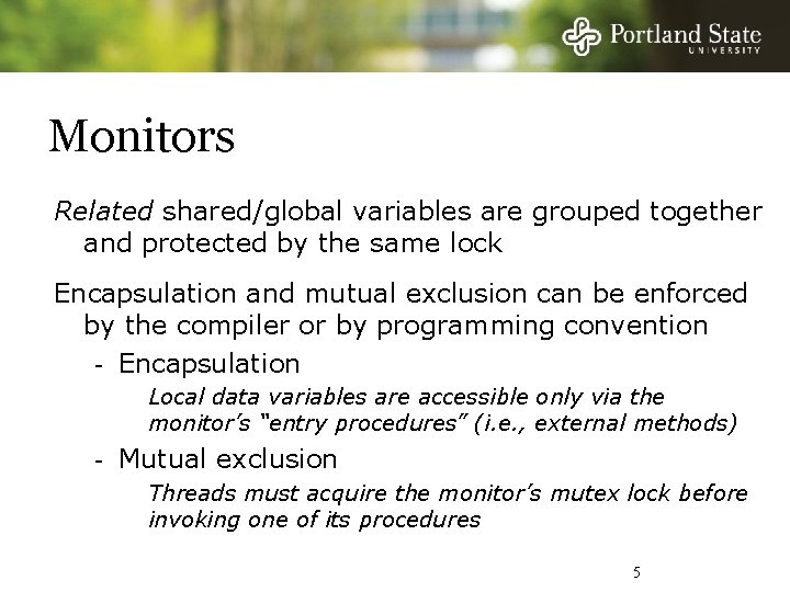 Monitors Related shared/global variables are grouped together and protected by the same lock Encapsulation