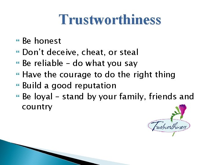 Trustworthiness Be honest Don’t deceive, cheat, or steal Be reliable – do what you