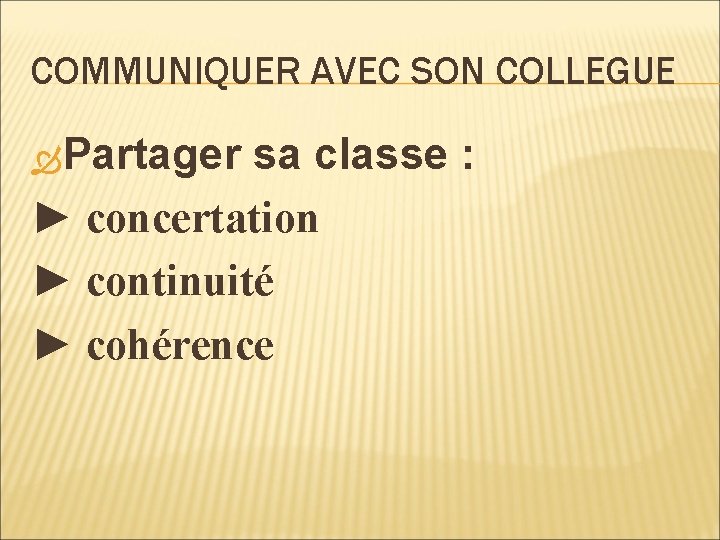 COMMUNIQUER AVEC SON COLLEGUE Partager sa classe : ► concertation ► continuité ► cohérence