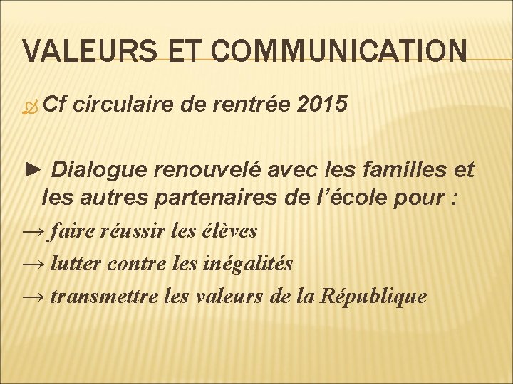 VALEURS ET COMMUNICATION Cf circulaire de rentrée 2015 ► Dialogue renouvelé avec les familles