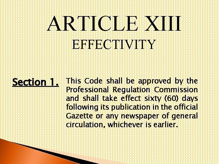 ARTICLE XIII EFFECTIVITY Section 1. This Code shall be approved by the Professional Regulation