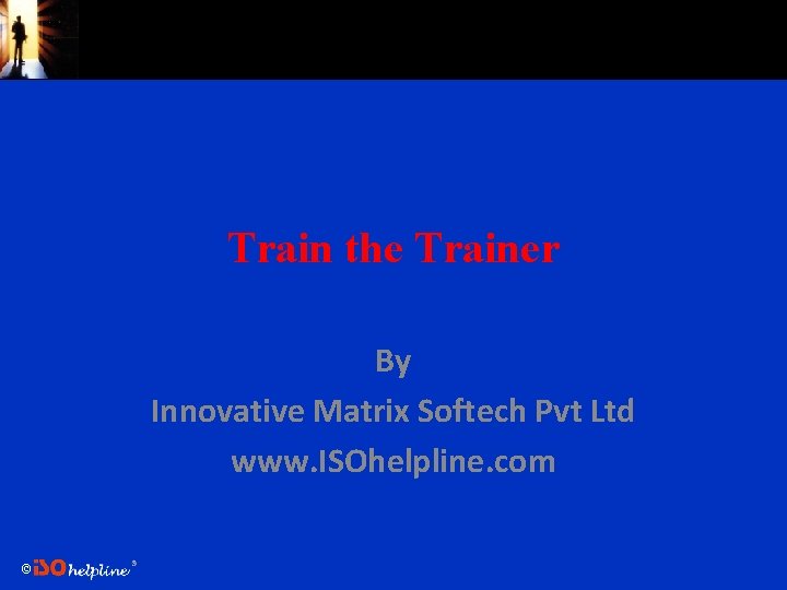 Train the Trainer By Innovative Matrix Softech Pvt Ltd www. ISOhelpline. com © 