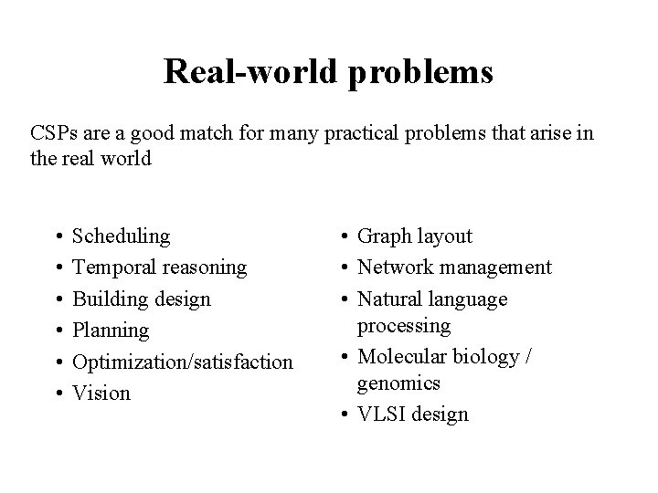 Real-world problems CSPs are a good match for many practical problems that arise in