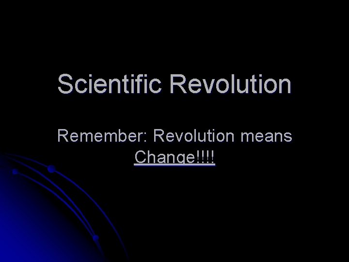 Scientific Revolution Remember: Revolution means Change!!!! 