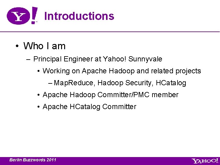 Introductions • Who I am – Principal Engineer at Yahoo! Sunnyvale • Working on