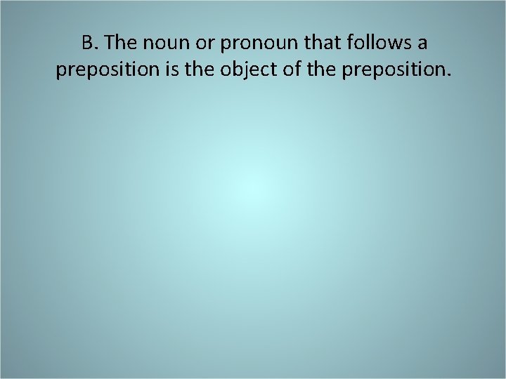B. The noun or pronoun that follows a preposition is the object of the