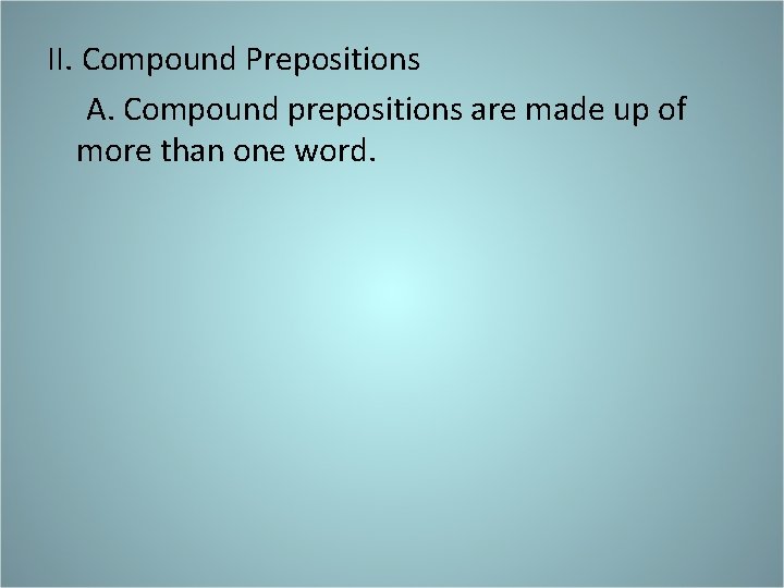 II. Compound Prepositions A. Compound prepositions are made up of more than one word.