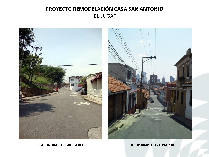 PROYECTO REMODELACIÓN CASA SAN ANTONIO EL LUGAR Aproximación Carrera 6 ta. Aproximación Carrera 5 PROYECTO REMODELACIÓN CASA SAN ANTONIO EL LUGAR Aproximación Carrera 6 ta. Aproximación Carrera 5
