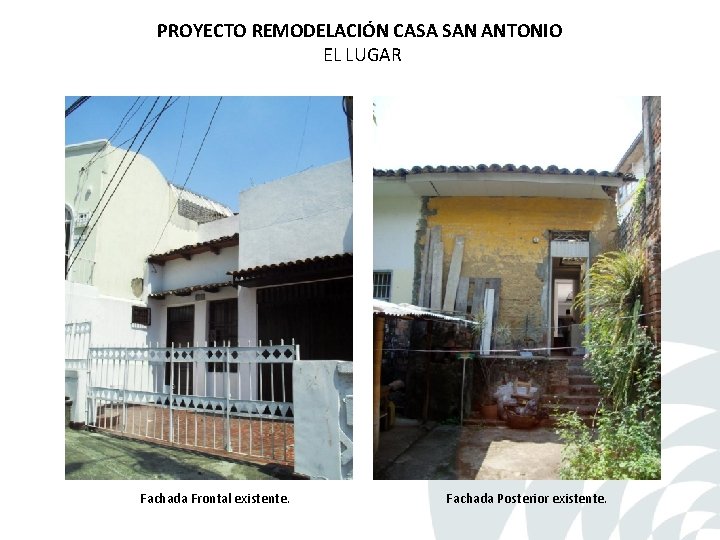 PROYECTO REMODELACIÓN CASA SAN ANTONIO EL LUGAR Fachada Frontal existente. Fachada Posterior existente. PROYECTO REMODELACIÓN CASA SAN ANTONIO EL LUGAR Fachada Frontal existente. Fachada Posterior existente.