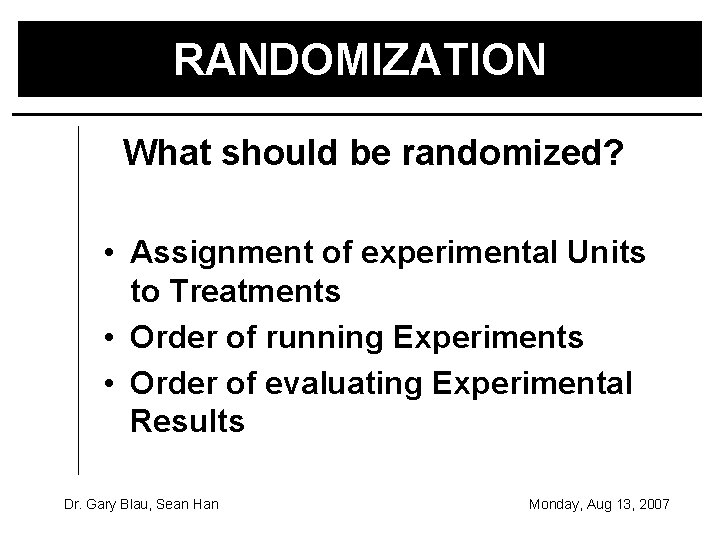 RANDOMIZATION What should be randomized? • Assignment of experimental Units to Treatments • Order