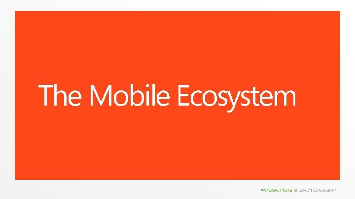 The Mobile Ecosystem Windows Phone Microsoft Corporation. The Mobile Ecosystem Windows Phone Microsoft Corporation.