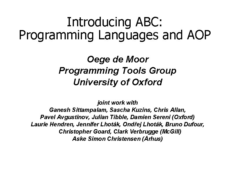 Introducing ABC: Programming Languages and AOP Oege de Moor Programming Tools Group University of