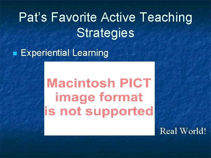 Pat’s Favorite Active Teaching Strategies n Experiential Learning Real World! 