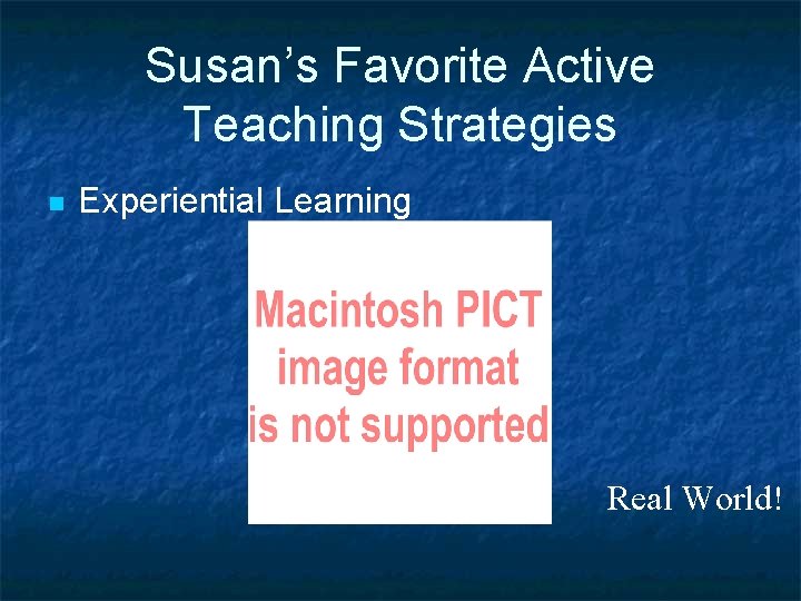 Susan’s Favorite Active Teaching Strategies n Experiential Learning Real World! 