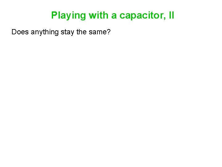 Playing with a capacitor, II Does anything stay the same? 