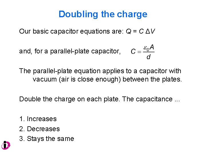 Doubling the charge Our basic capacitor equations are: Q = C ΔV and, for