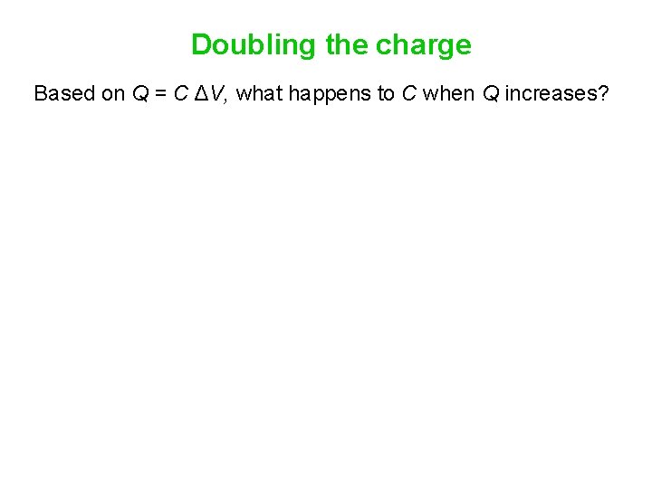Doubling the charge Based on Q = C ΔV, what happens to C when