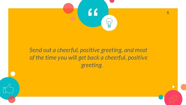“ Send out a cheerful, positive greeting, and most of the time you will