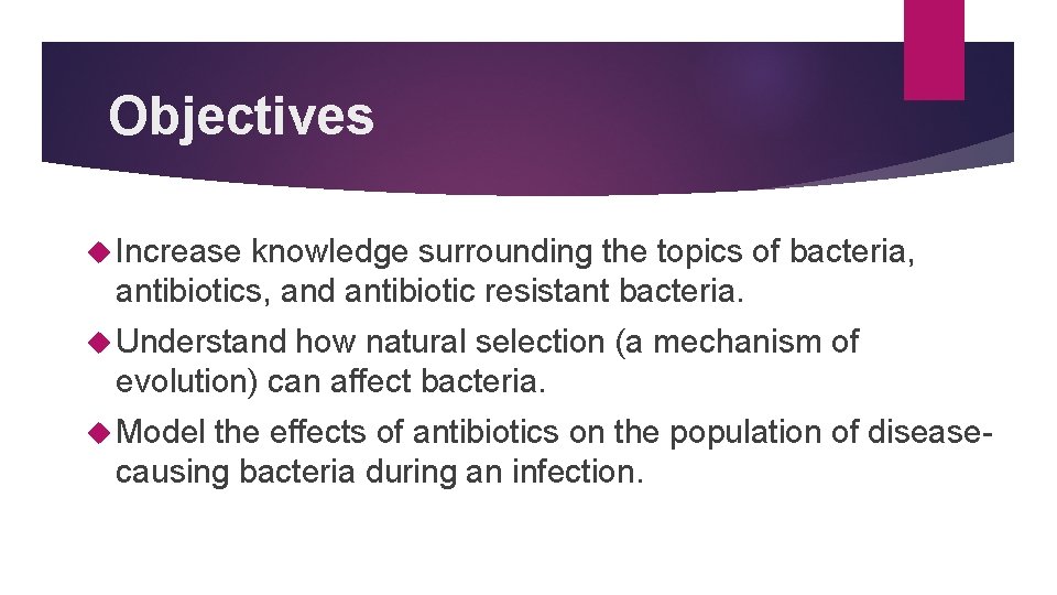 Objectives Increase knowledge surrounding the topics of bacteria, antibiotics, and antibiotic resistant bacteria. Understand