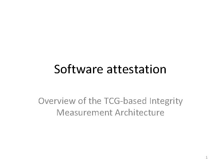 Software attestation Overview of the TCG-based Integrity Measurement Architecture 1 