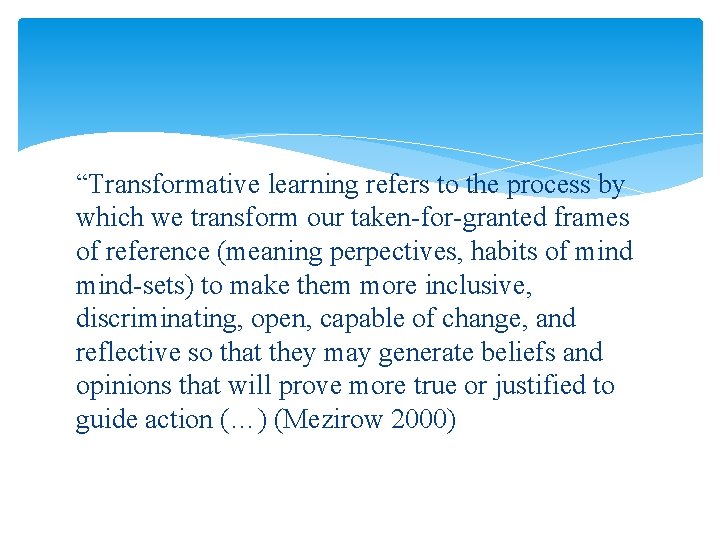 “Transformative learning refers to the process by which we transform our taken-for-granted frames of