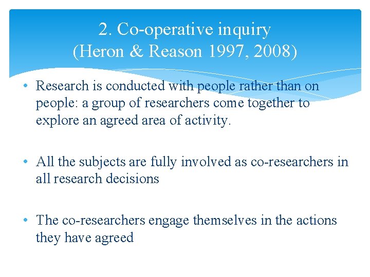 2. Co-operative inquiry (Heron & Reason 1997, 2008) • Research is conducted with people