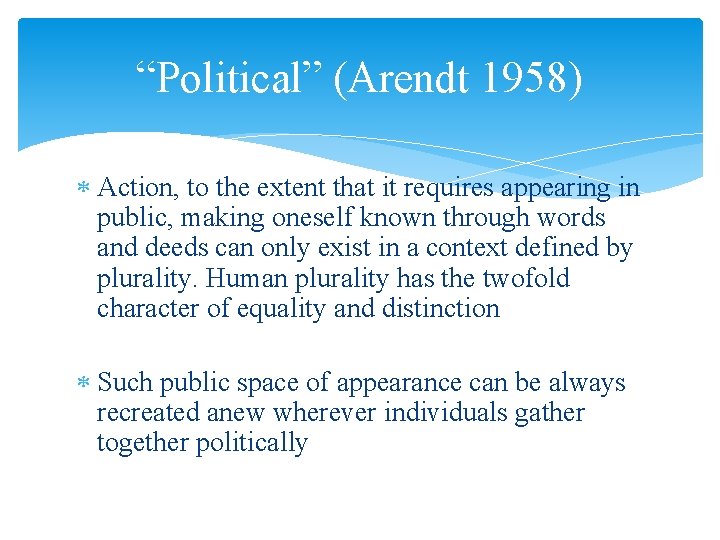 “Political” (Arendt 1958) Action, to the extent that it requires appearing in public, making