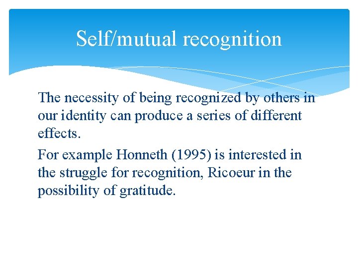 Self/mutual recognition The necessity of being recognized by others in our identity can produce