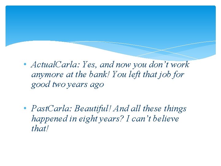  • Actual. Carla: Yes, and now you don’t work anymore at the bank!