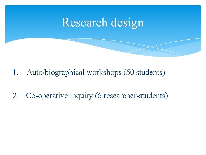 Research design 1. Auto/biographical workshops (50 students) 2. Co-operative inquiry (6 researcher-students) 
