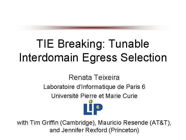 TIE Breaking: Tunable Interdomain Egress Selection Renata Teixeira Laboratoire d’Informatique de Paris 6 Université