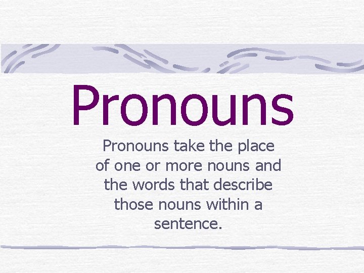 Pronouns take the place of one or more nouns and the words that describe