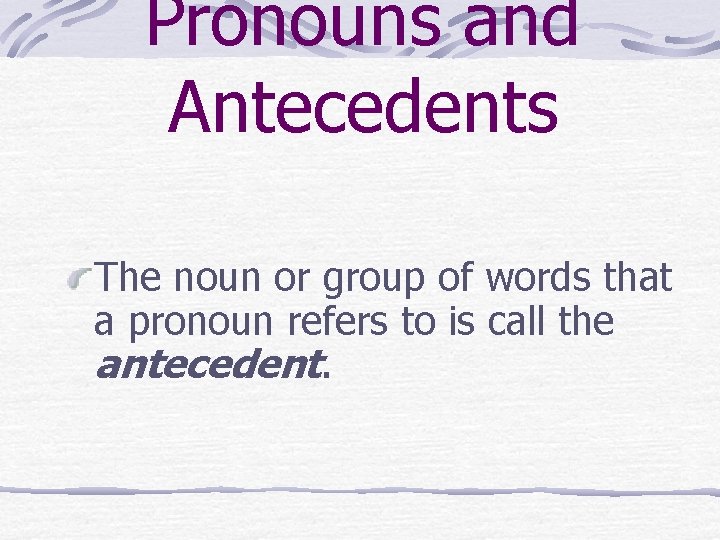 Pronouns and Antecedents The noun or group of words that a pronoun refers to