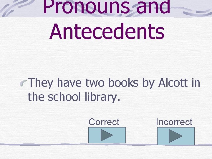 Pronouns and Antecedents They have two books by Alcott in the school library. Correct