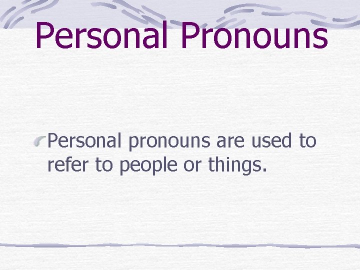 Personal Pronouns Personal pronouns are used to refer to people or things. 