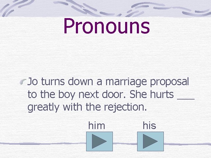 Pronouns Jo turns down a marriage proposal to the boy next door. She hurts