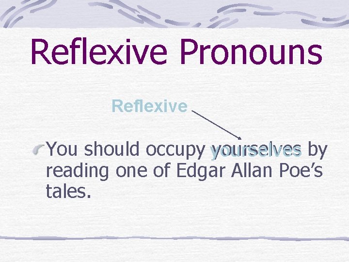 Reflexive Pronouns Reflexive You should occupy yourselves by reading one of Edgar Allan Poe’s