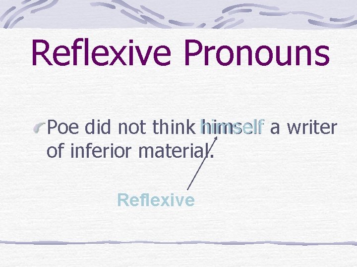 Reflexive Pronouns Poe did not think himself a writer of inferior material. Reflexive 