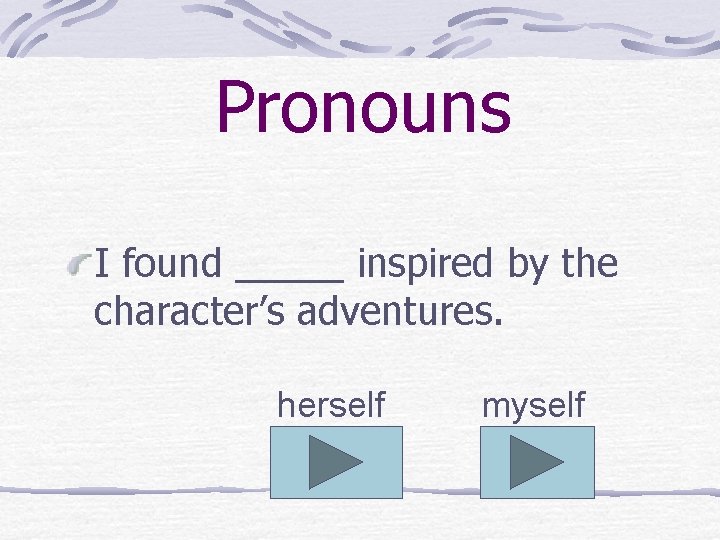 Pronouns I found _____ inspired by the character’s adventures. herself myself 