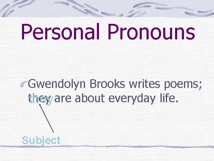 Personal Pronouns Gwendolyn Brooks writes poems; they are about everyday life. Subject 