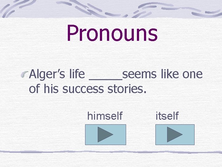 Pronouns Alger’s life _____seems like one of his success stories. himself itself 