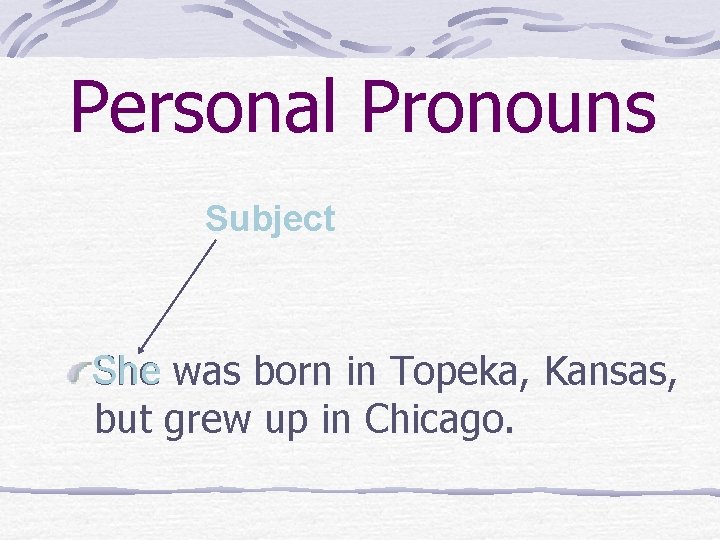 Personal Pronouns Subject She was born in Topeka, Kansas, but grew up in Chicago.