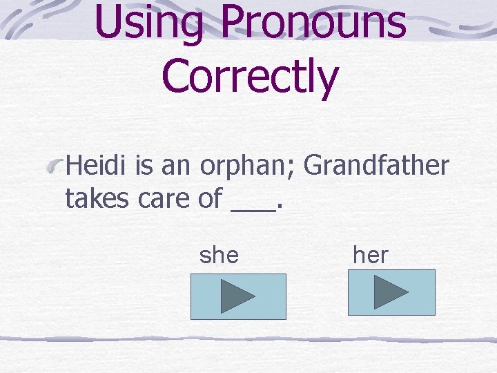 Using Pronouns Correctly Heidi is an orphan; Grandfather takes care of ___. she her