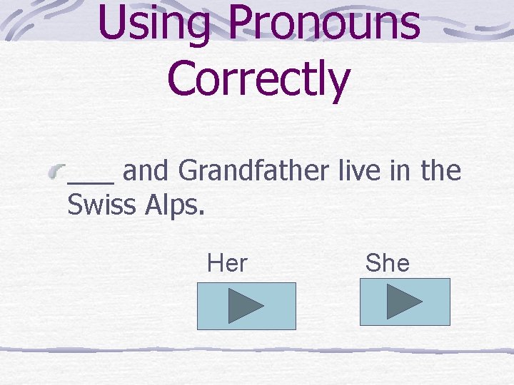 Using Pronouns Correctly ___ and Grandfather live in the Swiss Alps. Her She 