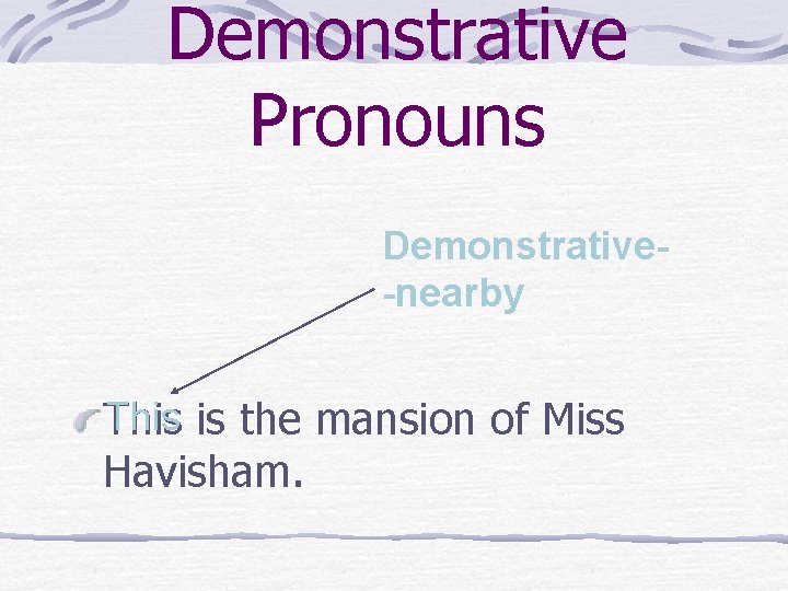 Demonstrative Pronouns Demonstrative-nearby This is the mansion of Miss Havisham. 