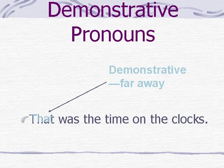 Demonstrative Pronouns Demonstrative —far away That was the time on the clocks. That 