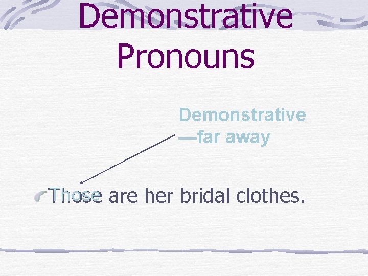 Demonstrative Pronouns Demonstrative —far away Those are her bridal clothes. 